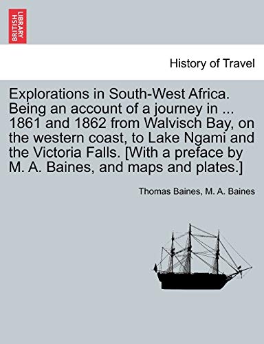 9781241513238: Explorations in South-West Africa. Being an account of a journey in ... 1861 and 1862 from Walvisch Bay, on the western coast, to Lake Ngami and the ... by M. A. Baines, and maps and plates.]