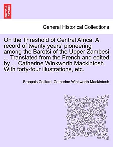 9781241513368: On the Threshold of Central Africa. A record of twenty years' pioneering among the Barotsi of the Upper Zambesi ... Translated from the French and ... With forty-four illustrations, etc.