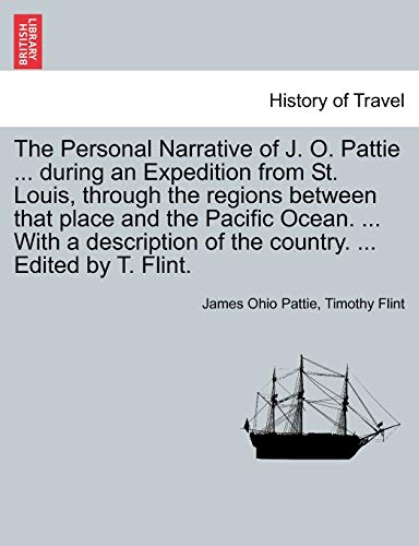 Stock image for The Personal Narrative of J. O. Pattie . During an Expedition from St. Louis, Through the Regions Between That Place and the Pacific Ocean. . with . of the Country. . Edited by T. Flint. for sale by Lucky's Textbooks