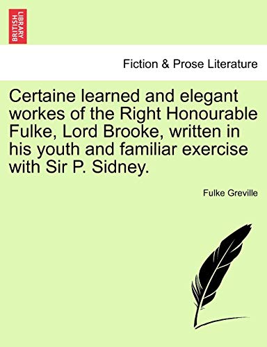 Certaine Learned and Elegant Workes of the Right Honourable Fulke, Lord Brooke, Written in His Youth and Familiar Exercise with Sir P. Sidney. (9781241514051) by Greville Bar, Fulke