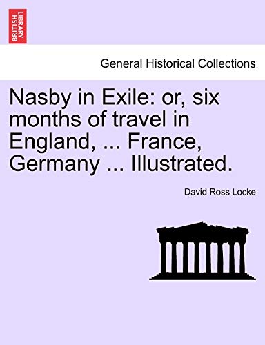 Nasby in Exile: or, six months of travel in England, ... France, Germany ... Illustrated. (9781241514280) by Locke, David Ross