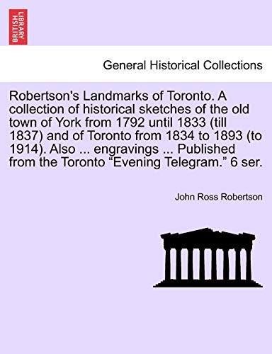 9781241514303: Robertson's Landmarks of Toronto. A collection of historical sketches of the old town of York from 1792 until 1833 (till 1837) and of Toronto from ... from the Toronto "Evening Telegram." 6 ser.