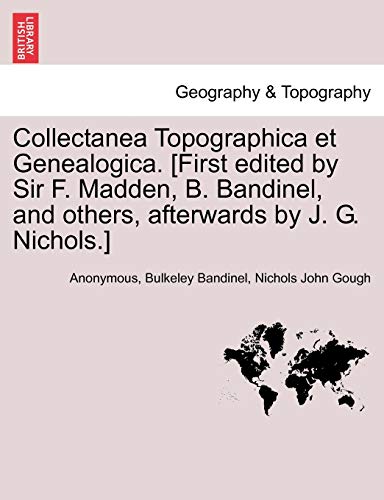 Collectanea Topographica et Genealogica. [First edited by Sir F. Madden, B. Bandinel, and others, afterwards by J. G. Nichols.] - Anonymous; Bulkeley Bandinel; Nichols John Gough