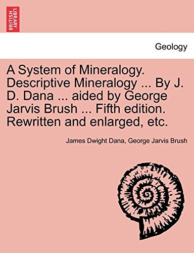 Stock image for A System of Mineralogy. Descriptive Mineralogy . By J. D. Dana . aided by George Jarvis Brush . Fifth edition. Rewritten and enlarged, etc. for sale by Lucky's Textbooks