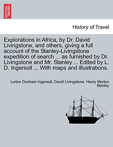Beispielbild fr Explorations in Africa, by Dr. David Livingstone, and Others, Giving a Full Account of the Stanley-Livingstone Expedition of Search . as Furnished . D. Ingersoll . with Maps and Illustrations. zum Verkauf von Lucky's Textbooks