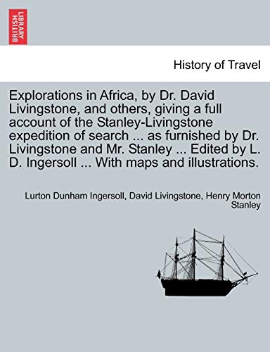 Imagen de archivo de Explorations in Africa, by Dr. David Livingstone, and Others, Giving a Full Account of the Stanley-Livingstone Expedition of Search . as Furnished . D. Ingersoll . with Maps and Illustrations. a la venta por Lucky's Textbooks