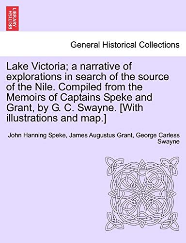 Lake Victoria a narrative of explorations in search of the source of the Nile Compiled from the Memoirs of Captains Speke and Grant, by G C Swayne With illustrations and map - John Hanning Speke