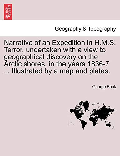 Narrative of an Expedition in H.M.S. Terror; undertaken with a view to geographical discovery on the Arctic shores; in the years 1836-7 . Illustrated by a map and plates. - George Back