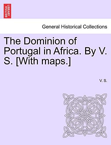 The Dominion of Portugal in Africa. by V. S. [With Maps.] (9781241516093) by S, V