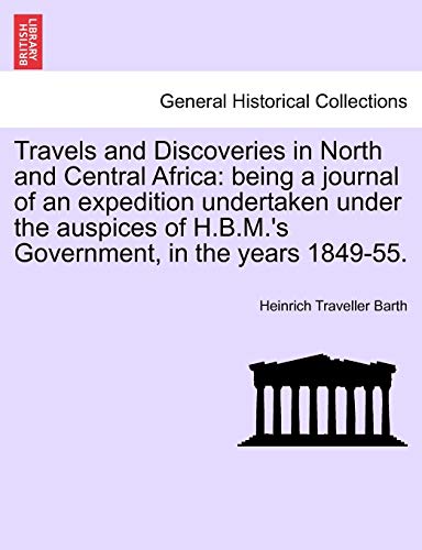 9781241516123: Travels and Discoveries in North and Central Africa: being a journal of an expedition undertaken under the auspices of H.B.M.'s Government, in the years 1849-55.