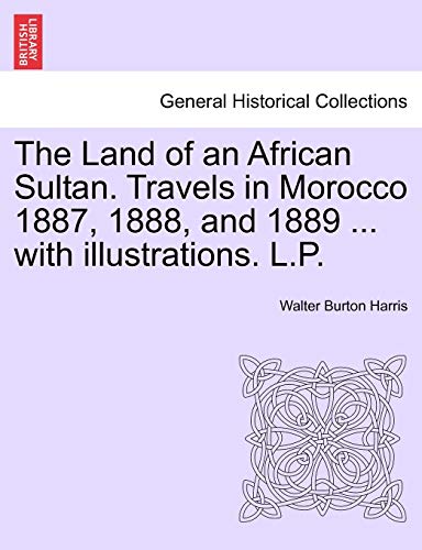 The Land of an African Sultan Travels in Morocco 1887, 1888, and 1889 with illustrations LP - Walter Burton Harris