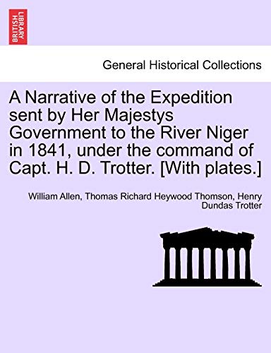 A Narrative of the Expedition sent by Her Majestys Government to the River Niger in 1841, under the command of Capt. H. D. Trotter. [With plates.] (9781241516550) by Allen, William; Thomson, Thomas Richard Heywood; Trotter, Henry Dundas