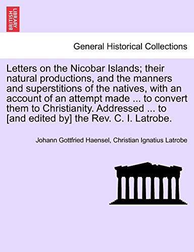 Stock image for Letters on the Nicobar Islands; Their Natural Productions, and the Manners and Superstitions of the Natives, with an Account of an Attempt Made . to . to [And Edited By] the REV. C. I. Latrobe. for sale by Lucky's Textbooks