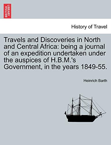 9781241516758: Travels and Discoveries in North and Central Africa: being a journal of an expedition undertaken under the auspices of H.B.M.'s Government, in the years 1849-55.