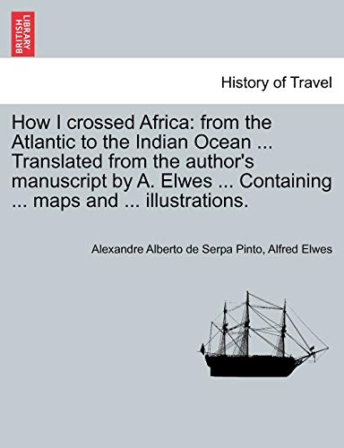 How I crossed Africa: from the Atlantic to the Indian Ocean . Translated from the author's manuscript by A. Elwes . Containing . maps and . il - Serpa Pinto, Alexandre Alberto de