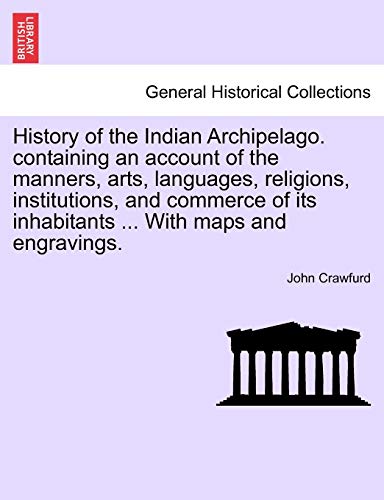 History of the Indian Archipelago. Containing an Account of the Manners, Arts, Languages, Religions, Institutions, and Commerce of Its Inhabitants . with Maps and Engravings. (Paperback) - John Crawfurd