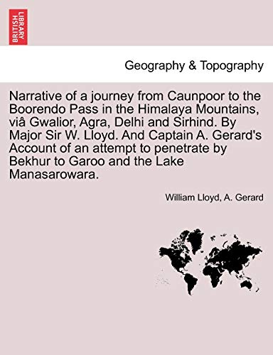 Narrative of a journey from Caunpoor to the Boorendo Pass in the Himalaya Mountains, viÃ¢ Gwalior, Agra, Delhi and Sirhind. By Major Sir W. Lloyd. And ... by Bekhur to Garoo and the Lake Manasarowara. (9781241518929) by Lloyd, William; Gerard, A