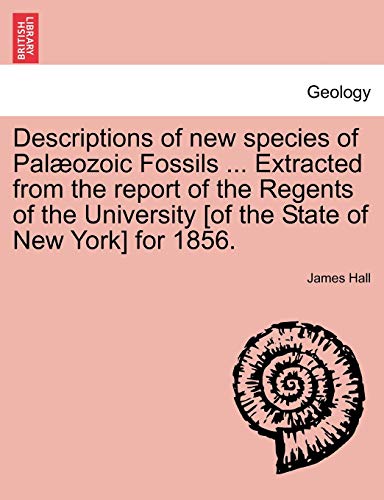 Descriptions of new species of PalÃ¦ozoic Fossils ... Extracted from the report of the Regents of the University [of the State of New York] for 1856. (9781241519452) by Hall, James