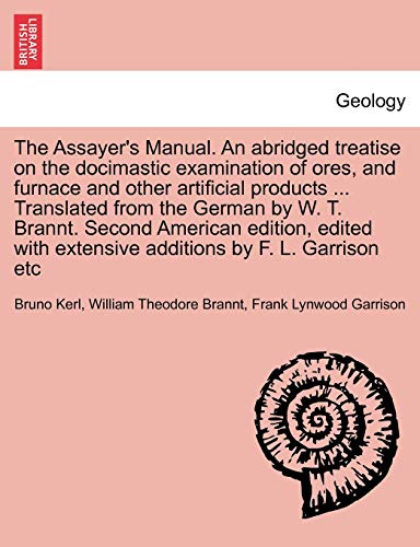 Imagen de archivo de The Assayer's Manual. an Abridged Treatise on the Docimastic Examination of Ores, and Furnace and Other Artificial Products . Translated from the . Extensive Additions by F. L. Garrison Etc a la venta por Lucky's Textbooks