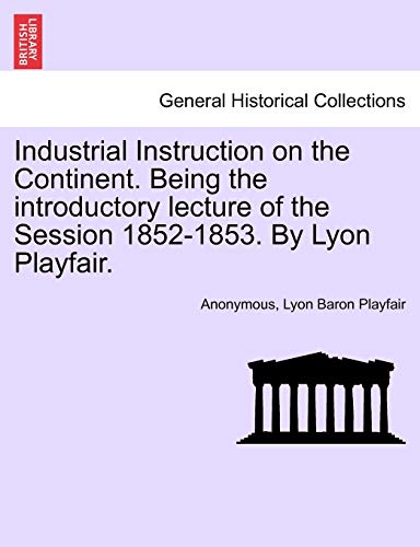 Imagen de archivo de Industrial Instruction on the Continent. Being the Introductory Lecture of the Session 1852-1853. by Lyon Playfair. a la venta por Lucky's Textbooks