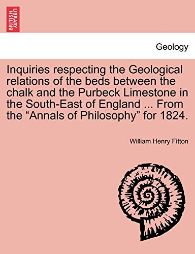 9781241520083: Inquiries respecting the Geological relations of the beds between the chalk and the Purbeck Limestone in the South-East of England ... From the "Annals of Philosophy" for 1824.
