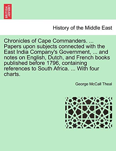 9781241520373: Chronicles of Cape Commanders. ... Papers Upon Subjects Connected with the East India Company's Government, ... and Notes on English, Dutch, and ... to South Africa. ... with Four Charts.