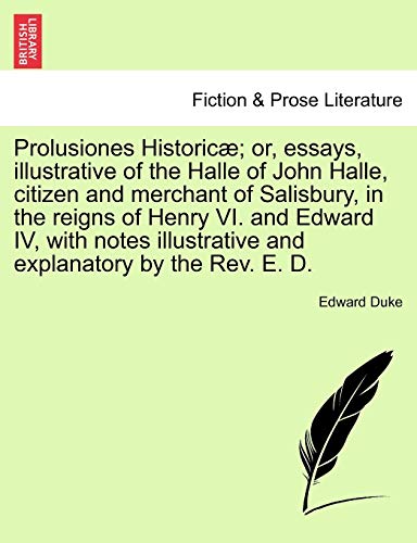 Stock image for Prolusiones Historic; or, essays, illustrative of the Halle of John Halle, citizen and merchant of Salisbury, in the reigns of Henry VI. and Edward . and explanatory by the Rev. E. D. for sale by Lucky's Textbooks