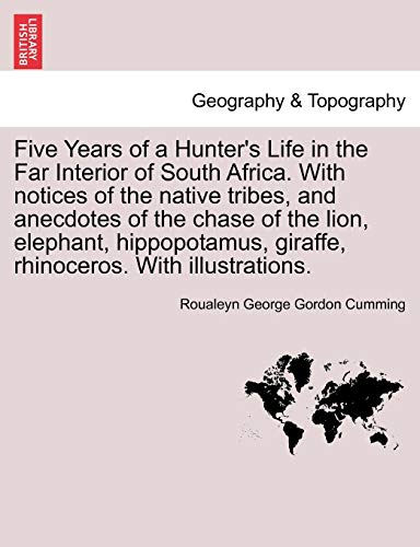 Five Years of a Hunter s Life in the Far Interior of South Africa. With notices of the native tribes, and anecdotes of the chase of the lion, elephant, hippopotamus, giraffe, rhinoceros. With illustrations. Vol. I. - Cumming, Roualeyn George Gordon