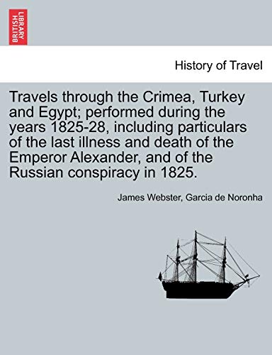 Travels through the Crimea, Turkey and Egypt performed during the years 1825-28, including particulars of the last illness and death of the Emperor Alexander, and of the Russian conspiracy in 1825. - Webster, James|Noronha, Garcia de