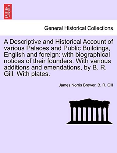9781241521356: A Descriptive and Historical Account of various Palaces and Public Buildings, English and foreign: with biographical notices of their founders. With ... and emendations, by B. R. Gill. With plates.
