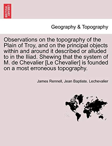 Stock image for Observations on the topography of the Plain of Troy, and on the principal objects within and around it described or alluded to in the Iliad Shewing is founded on a most erroneous topography for sale by PBShop.store US