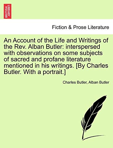 Stock image for An Account of the Life and Writings of the REV. Alban Butler: Interspersed with Observations on Some Subjects of Sacred and Profane Literature . [By Charles Butler. with a Portrait.] for sale by Lucky's Textbooks