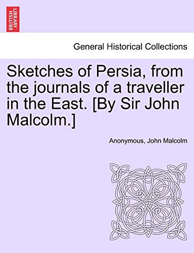 Sketches of Persia, from the journals of a traveller in the East. [By Sir John Malcolm.] (9781241522421) by Anonymous; Malcolm, John