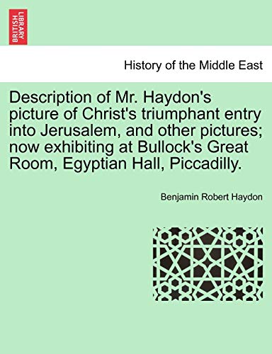 9781241523145: Description of Mr. Haydon's picture of Christ's triumphant entry into Jerusalem, and other pictures; now exhibiting at Bullock's Great Room, Egyptian Hall, Piccadilly.