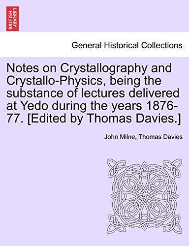 Stock image for Notes on Crystallography and Crystallo-Physics, Being the Substance of Lectures Delivered at Yedo During the Years 1876-77. [Edited by Thomas Davies.] for sale by Lucky's Textbooks