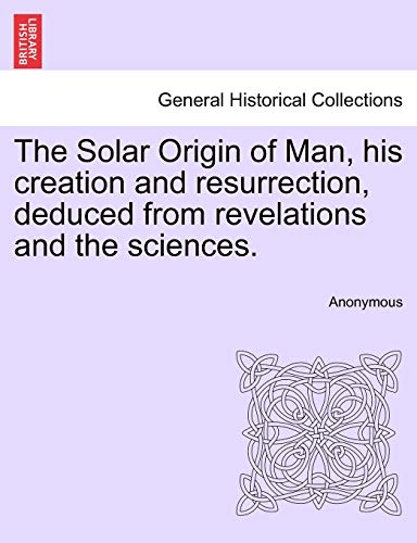 Stock image for The Solar Origin of Man, his creation and resurrection, deduced from revelations and the sciences. for sale by Ebooksweb