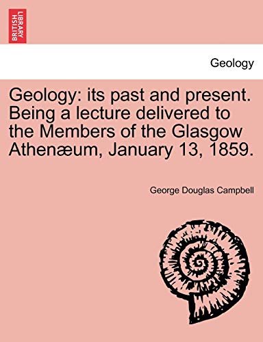 9781241523367: Geology: Its Past and Present. Being a Lecture Delivered to the Members of the Glasgow Athenaeum, January 13, 1859.