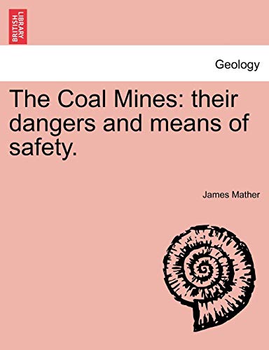 The Coal Mines: Their Dangers and Means of Safety. (9781241523527) by Mather, James