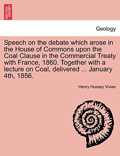 9781241524272: Speech on the debate which arose in the House of Commons upon the Coal Clause in the Commercial Treaty with France, 1860. Together with a lecture on Coal, delivered ... January 4th, 1856.