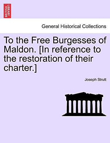 9781241524937: To the Free Burgesses of Maldon. [In reference to the restoration of their charter.]