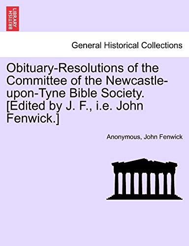 Stock image for Obituary-Resolutions of the Committee of the Newcastle-upon-Tyne Bible Society. [Edited by J. F., i.e. John Fenwick.] for sale by Chiron Media