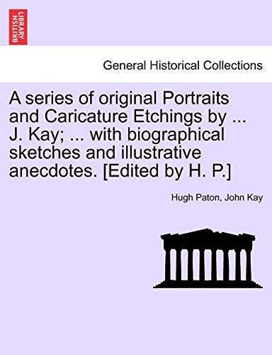 Imagen de archivo de A series of original Portraits and Caricature Etchings by . J. Kay; . with biographical sketches and illustrative anecdotes. [Edited by H. P.] VOL. I, NEW EDITION a la venta por Lucky's Textbooks