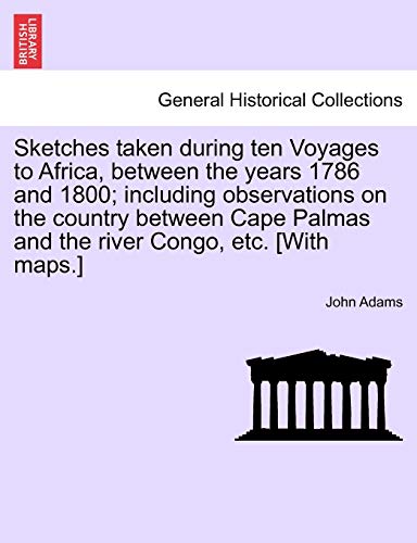 Sketches taken during ten Voyages to Africa, between the years 1786 and 1800 including observations on the country between Cape Palmas and the river Congo, etc With maps - John Adams