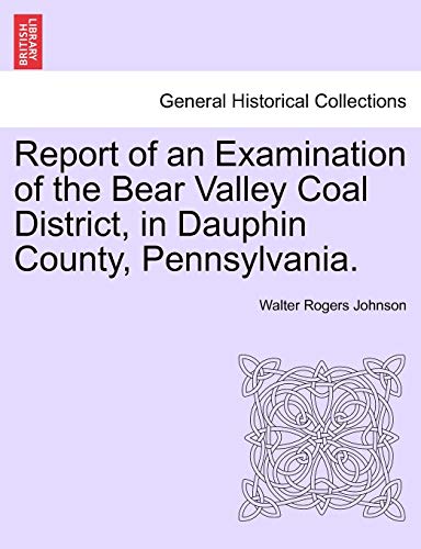 9781241525972: Report of an Examination of the Bear Valley Coal District, in Dauphin County, Pennsylvania.