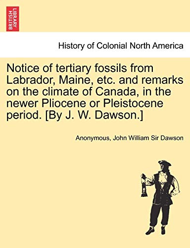 Imagen de archivo de Notice of Tertiary Fossils from Labrador, Maine, Etc. and Remarks on the Climate of Canada, in the Newer Pliocene or Pleistocene Period. [by J. W. Dawson.] a la venta por Lucky's Textbooks