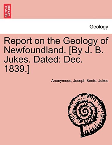 Stock image for Report on the Geology of Newfoundland. [By J. B. Jukes. Dated: Dec. 1839.] for sale by Lucky's Textbooks