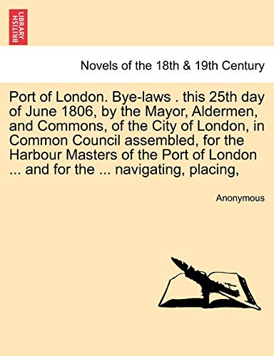 Stock image for Port of London. Bye-laws . this 25th day of June 1806, by the Mayor, Aldermen, and Commons, of the City of London, in Common Council assembled, for . . and for the . navigating, placing, for sale by Chiron Media