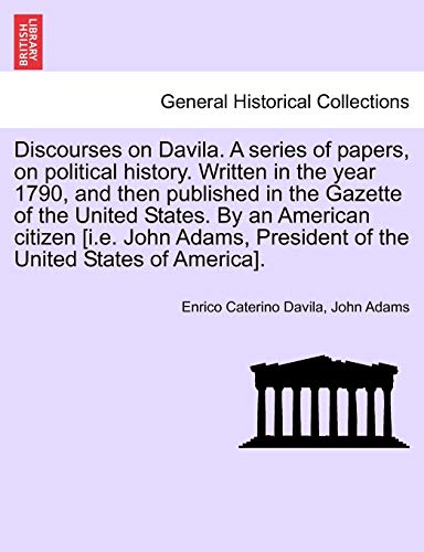 9781241532550: Discourses on Davila. a Series of Papers, on Political History. Written in the Year 1790, and Then Published in the Gazette of the United States. by ... President of the United States of America].