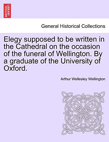 Beispielbild fr Elegy Supposed to Be Written in the Cathedral on the Occasion of the Funeral of Wellington. by a Graduate of the University of Oxford. zum Verkauf von Lucky's Textbooks