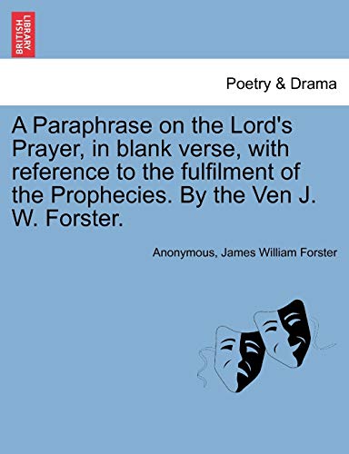 Stock image for A Paraphrase on the Lords Prayer, in Blank Verse, with Reference to the Fulfilment of the Prophecies. by the Ven J. W. Forster. for sale by Ebooksweb